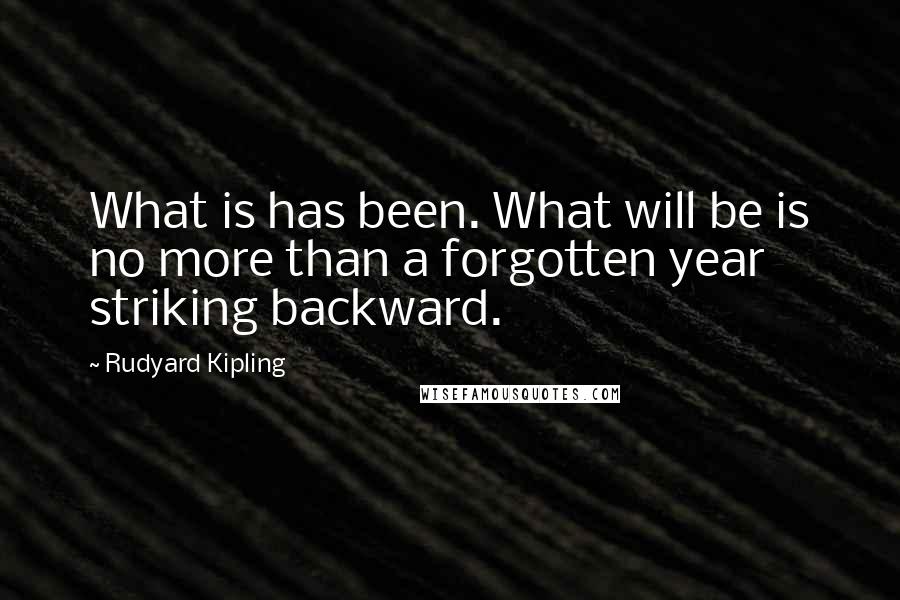 Rudyard Kipling Quotes: What is has been. What will be is no more than a forgotten year striking backward.