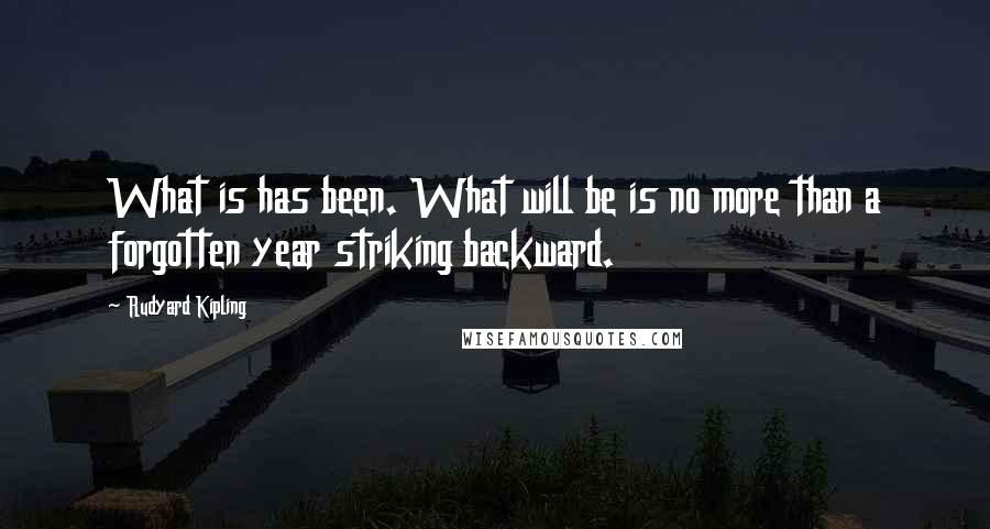 Rudyard Kipling Quotes: What is has been. What will be is no more than a forgotten year striking backward.