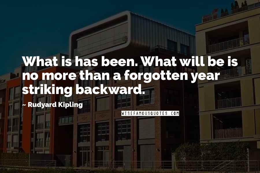 Rudyard Kipling Quotes: What is has been. What will be is no more than a forgotten year striking backward.