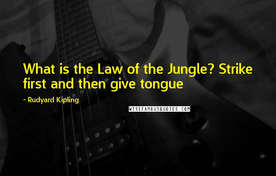 Rudyard Kipling Quotes: What is the Law of the Jungle? Strike first and then give tongue