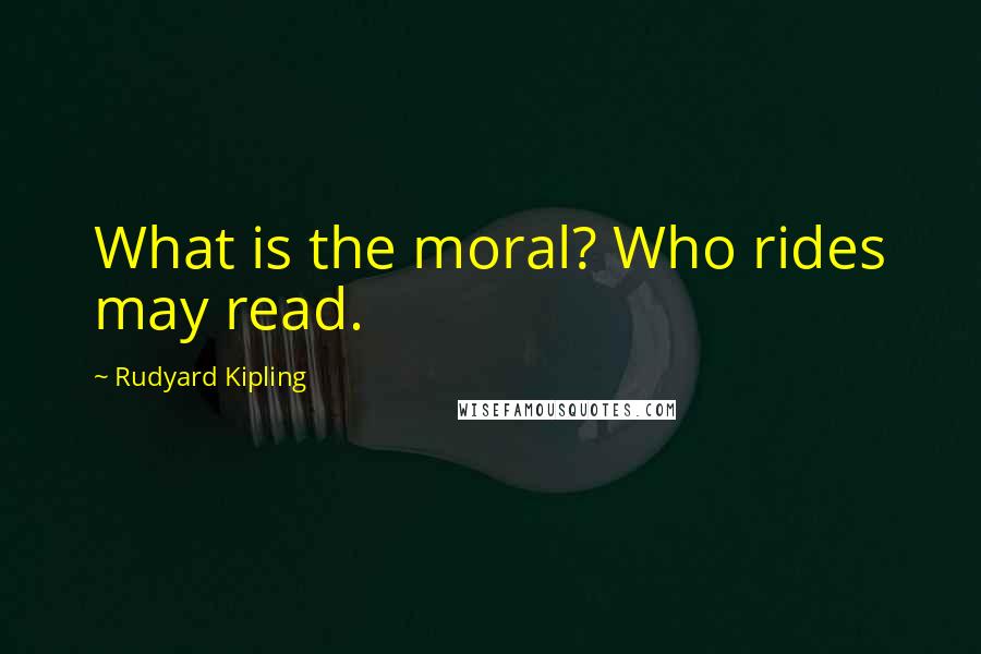 Rudyard Kipling Quotes: What is the moral? Who rides may read.