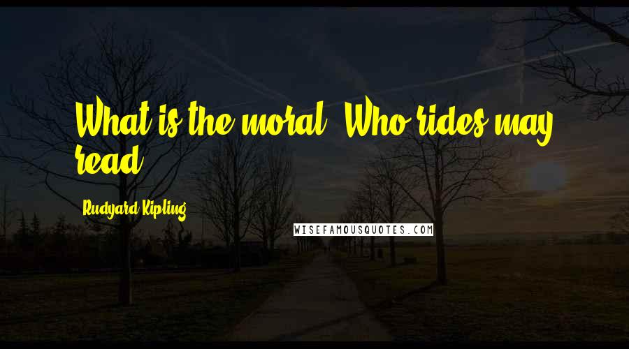 Rudyard Kipling Quotes: What is the moral? Who rides may read.