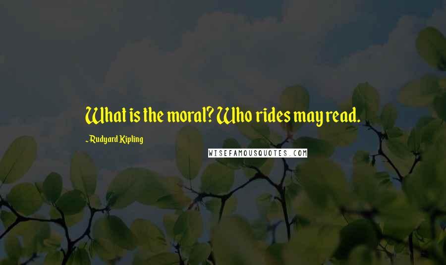 Rudyard Kipling Quotes: What is the moral? Who rides may read.