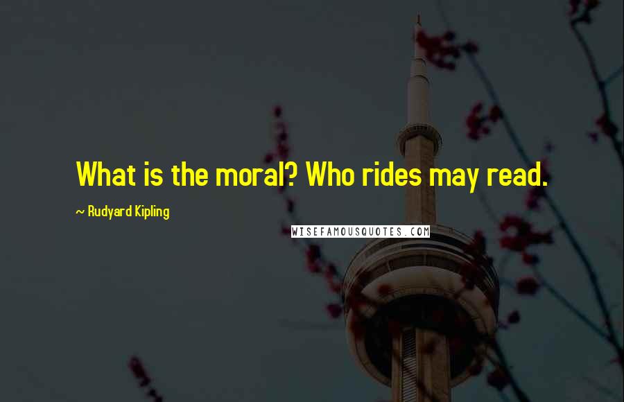 Rudyard Kipling Quotes: What is the moral? Who rides may read.