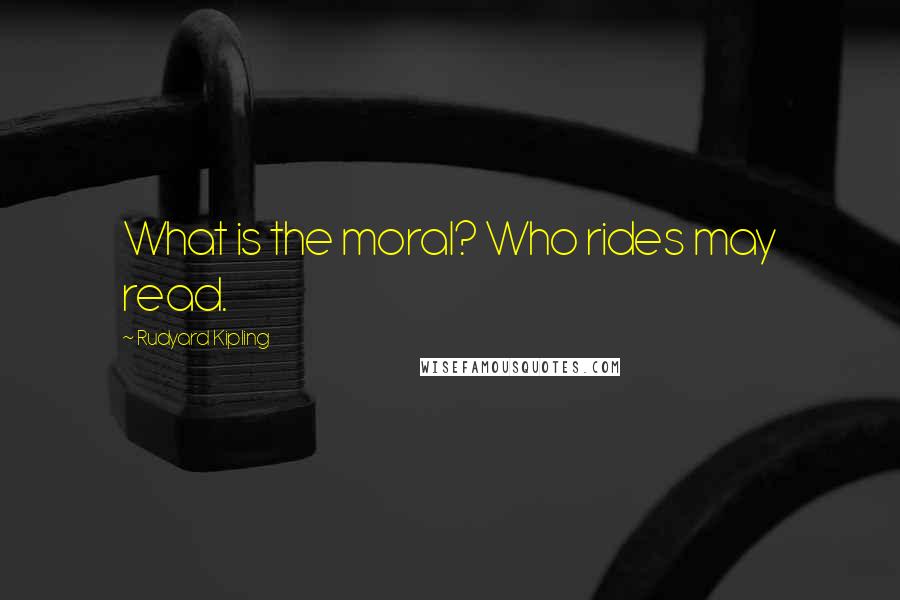 Rudyard Kipling Quotes: What is the moral? Who rides may read.