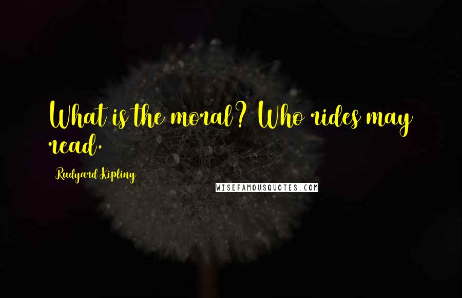 Rudyard Kipling Quotes: What is the moral? Who rides may read.