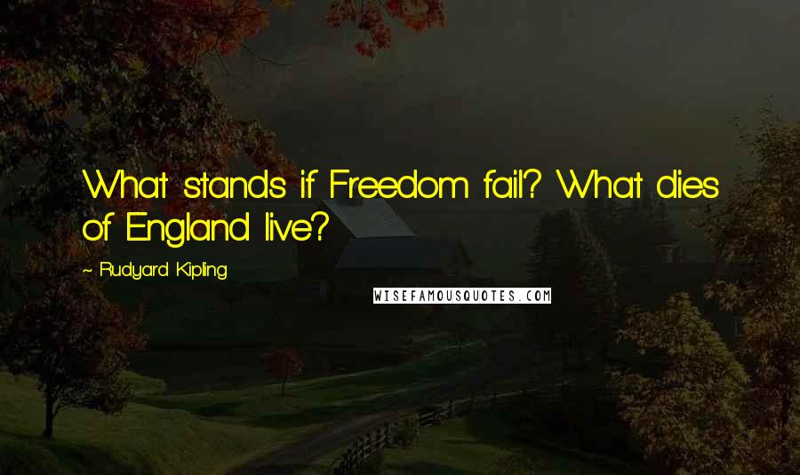 Rudyard Kipling Quotes: What stands if Freedom fail? What dies of England live?