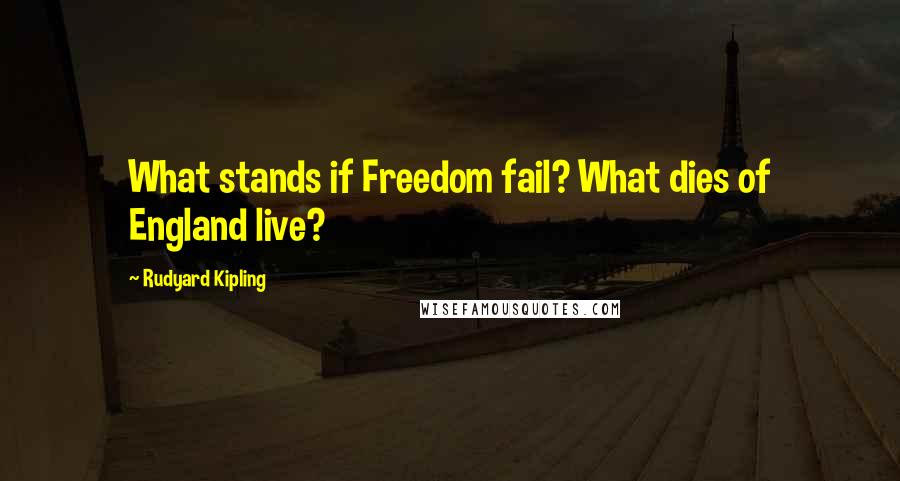 Rudyard Kipling Quotes: What stands if Freedom fail? What dies of England live?