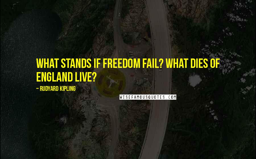 Rudyard Kipling Quotes: What stands if Freedom fail? What dies of England live?