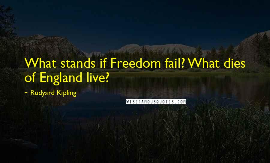 Rudyard Kipling Quotes: What stands if Freedom fail? What dies of England live?