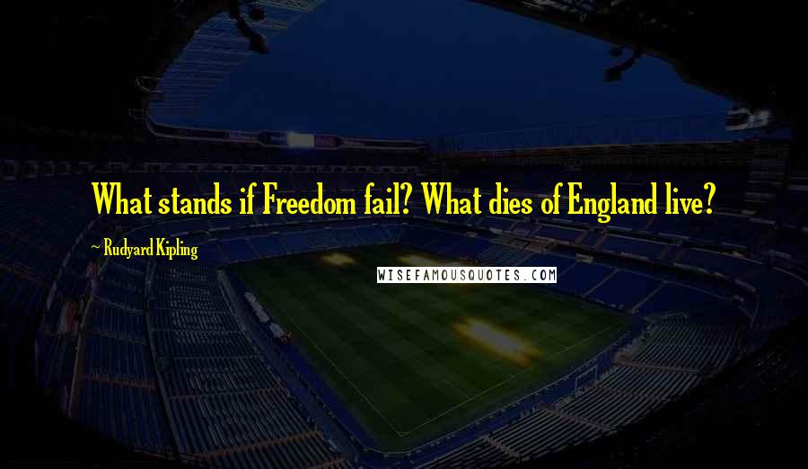 Rudyard Kipling Quotes: What stands if Freedom fail? What dies of England live?