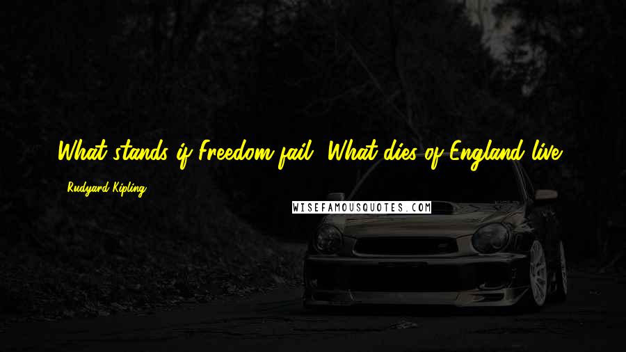 Rudyard Kipling Quotes: What stands if Freedom fail? What dies of England live?