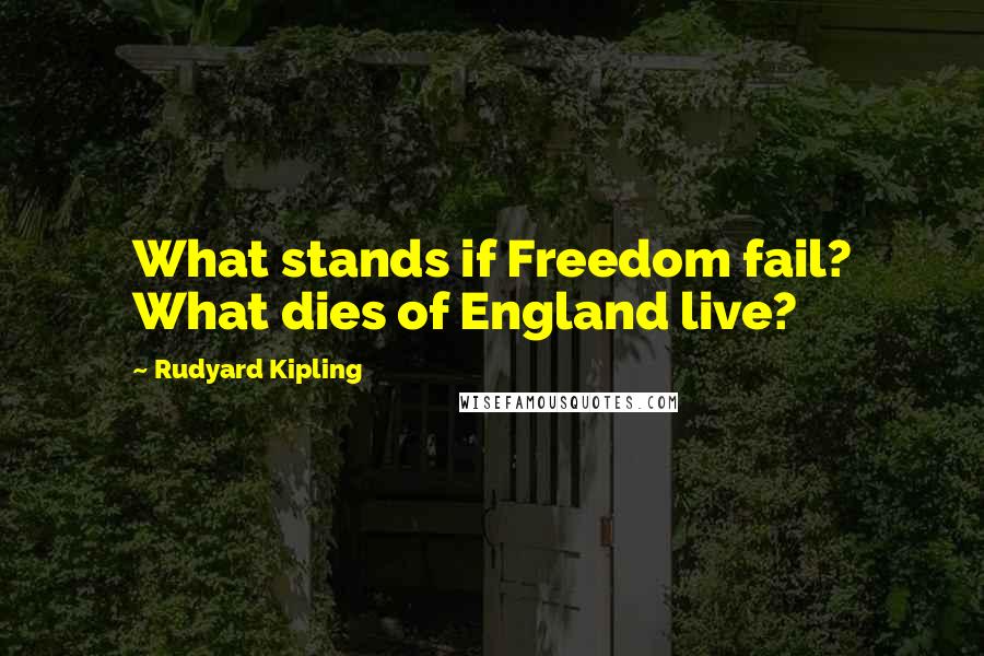 Rudyard Kipling Quotes: What stands if Freedom fail? What dies of England live?