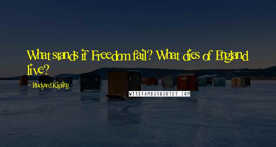 Rudyard Kipling Quotes: What stands if Freedom fail? What dies of England live?