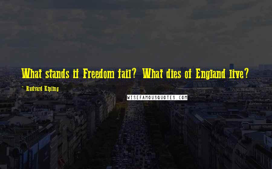 Rudyard Kipling Quotes: What stands if Freedom fail? What dies of England live?