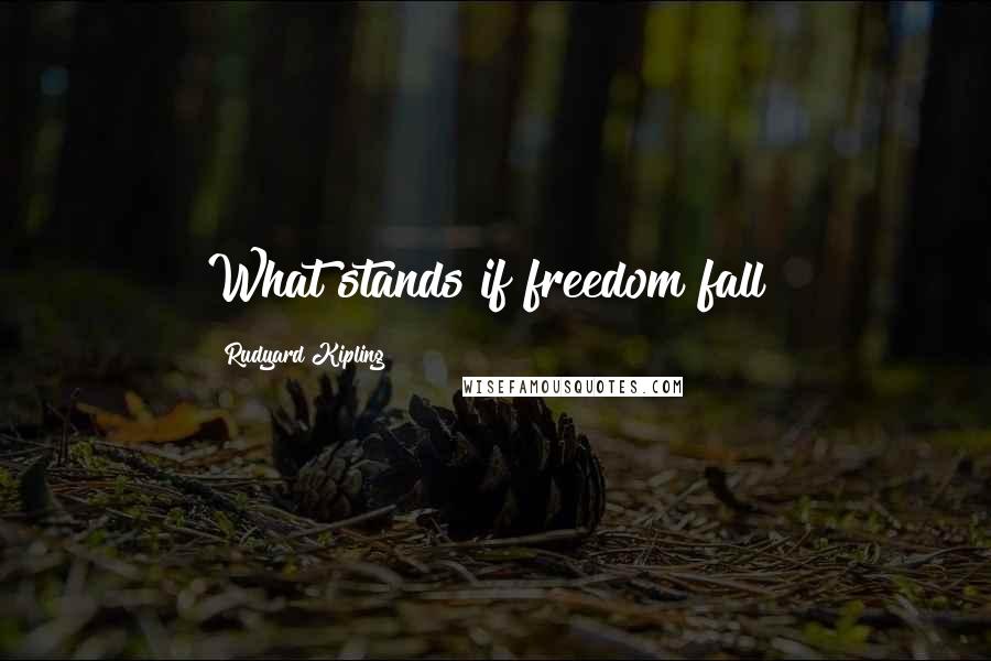 Rudyard Kipling Quotes: What stands if freedom fall?