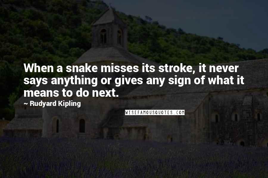 Rudyard Kipling Quotes: When a snake misses its stroke, it never says anything or gives any sign of what it means to do next.