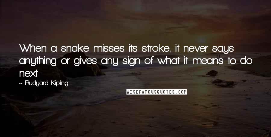 Rudyard Kipling Quotes: When a snake misses its stroke, it never says anything or gives any sign of what it means to do next.