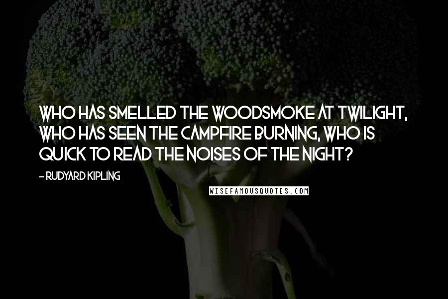 Rudyard Kipling Quotes: Who has smelled the woodsmoke at twilight, who has seen the campfire burning, who is quick to read the noises of the night?