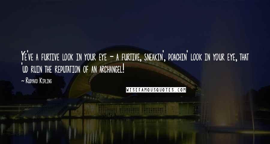 Rudyard Kipling Quotes: Ye've a furtive look in your eye - a furtive, sneakin', poachin' look in your eye, that 'ud ruin the reputation of an archangel!