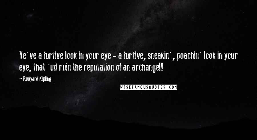 Rudyard Kipling Quotes: Ye've a furtive look in your eye - a furtive, sneakin', poachin' look in your eye, that 'ud ruin the reputation of an archangel!