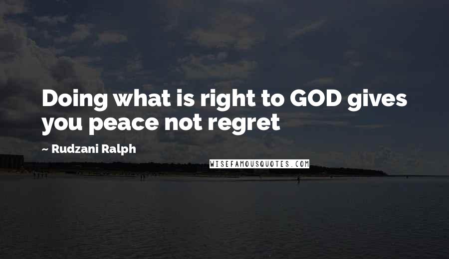 Rudzani Ralph Quotes: Doing what is right to GOD gives you peace not regret