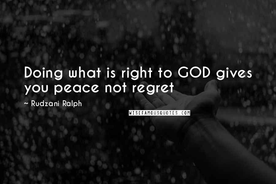 Rudzani Ralph Quotes: Doing what is right to GOD gives you peace not regret