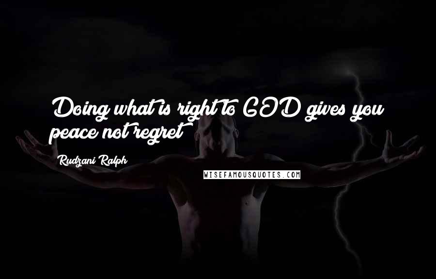 Rudzani Ralph Quotes: Doing what is right to GOD gives you peace not regret