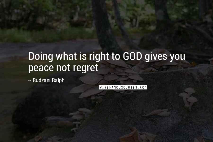 Rudzani Ralph Quotes: Doing what is right to GOD gives you peace not regret