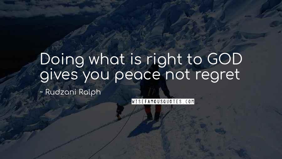 Rudzani Ralph Quotes: Doing what is right to GOD gives you peace not regret