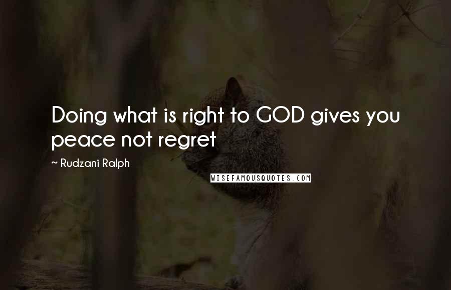 Rudzani Ralph Quotes: Doing what is right to GOD gives you peace not regret