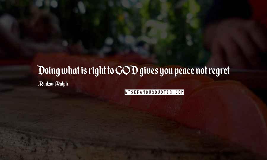 Rudzani Ralph Quotes: Doing what is right to GOD gives you peace not regret