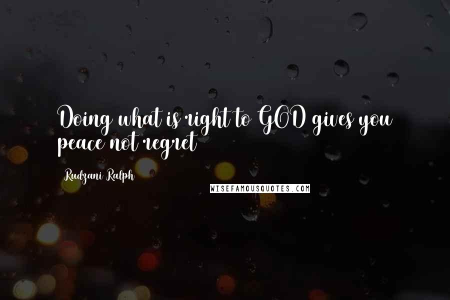 Rudzani Ralph Quotes: Doing what is right to GOD gives you peace not regret