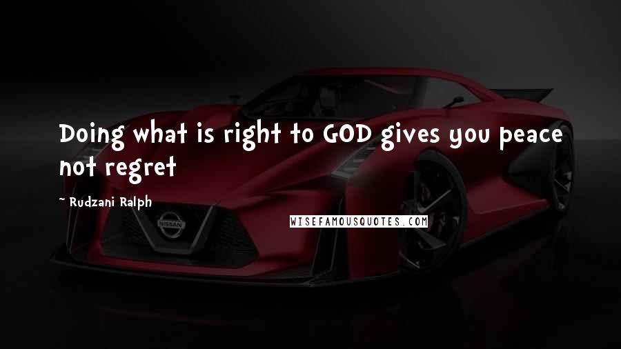 Rudzani Ralph Quotes: Doing what is right to GOD gives you peace not regret