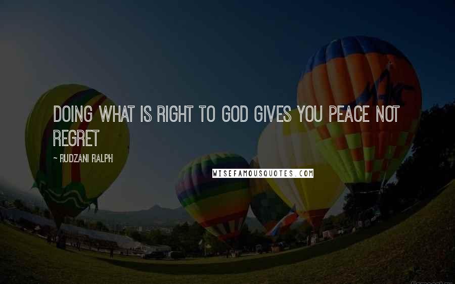 Rudzani Ralph Quotes: Doing what is right to GOD gives you peace not regret