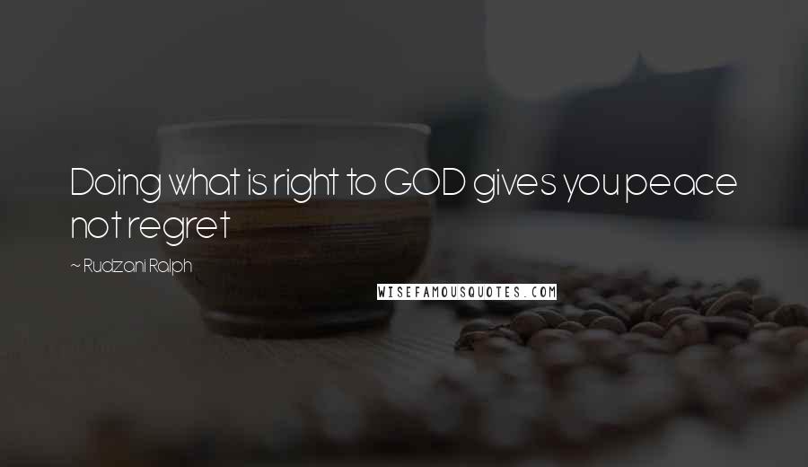 Rudzani Ralph Quotes: Doing what is right to GOD gives you peace not regret