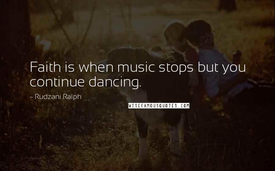 Rudzani Ralph Quotes: Faith is when music stops but you continue dancing.