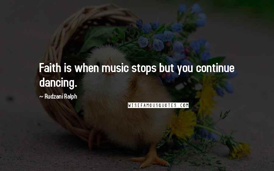 Rudzani Ralph Quotes: Faith is when music stops but you continue dancing.