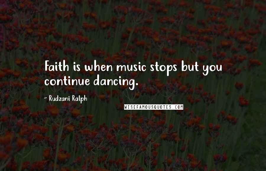 Rudzani Ralph Quotes: Faith is when music stops but you continue dancing.