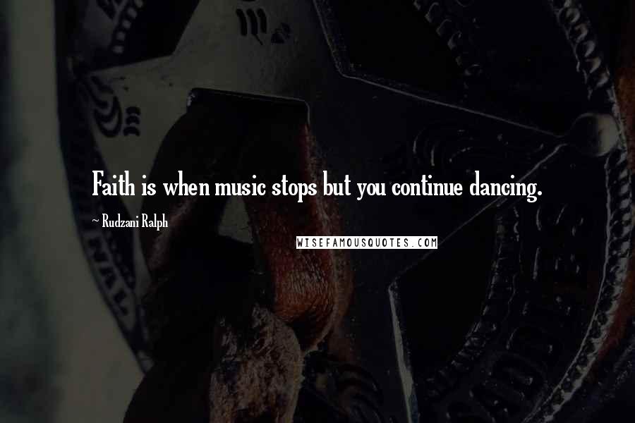 Rudzani Ralph Quotes: Faith is when music stops but you continue dancing.