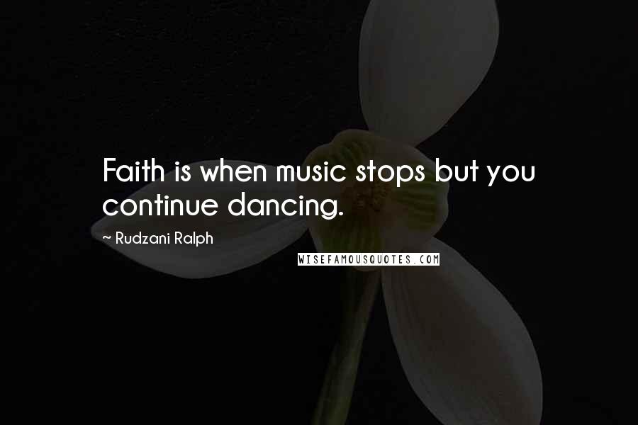 Rudzani Ralph Quotes: Faith is when music stops but you continue dancing.