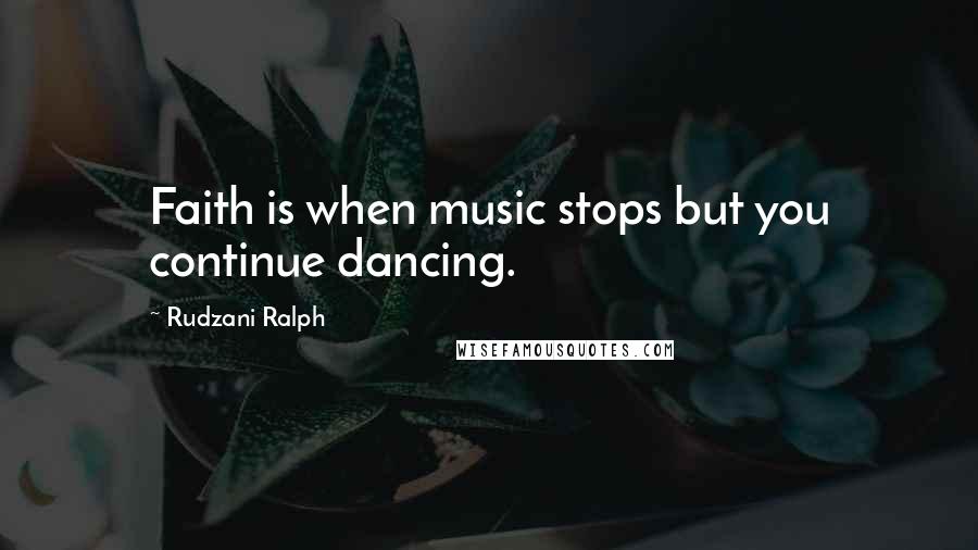 Rudzani Ralph Quotes: Faith is when music stops but you continue dancing.