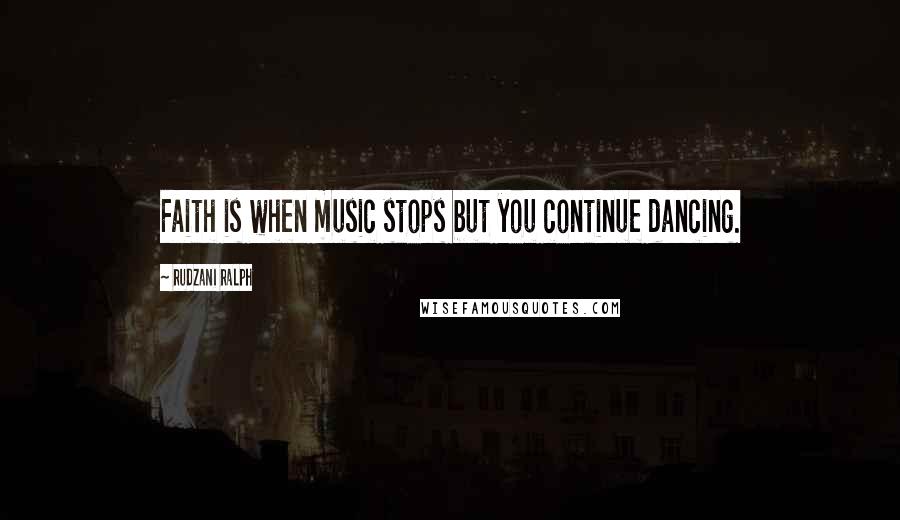 Rudzani Ralph Quotes: Faith is when music stops but you continue dancing.