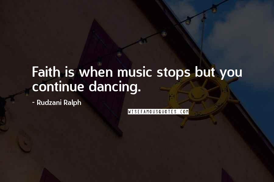 Rudzani Ralph Quotes: Faith is when music stops but you continue dancing.