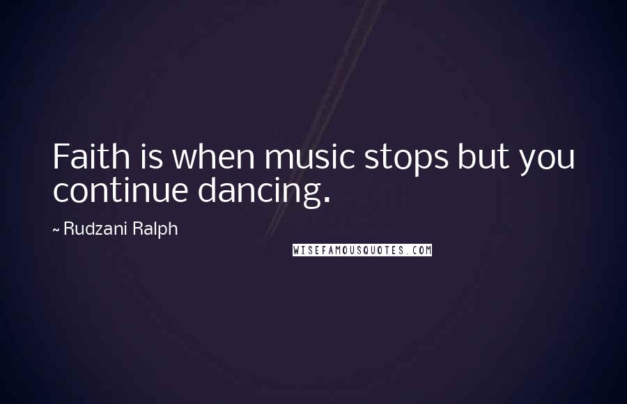 Rudzani Ralph Quotes: Faith is when music stops but you continue dancing.