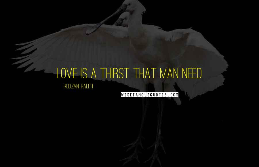 Rudzani Ralph Quotes: Love is a thirst that man need