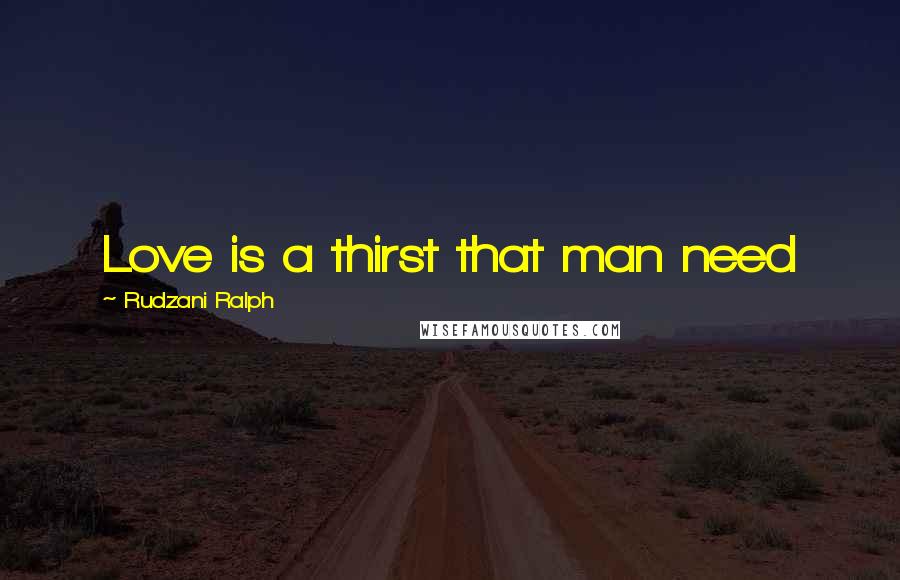 Rudzani Ralph Quotes: Love is a thirst that man need