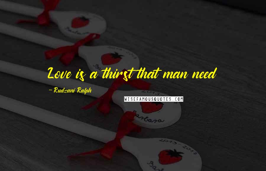 Rudzani Ralph Quotes: Love is a thirst that man need