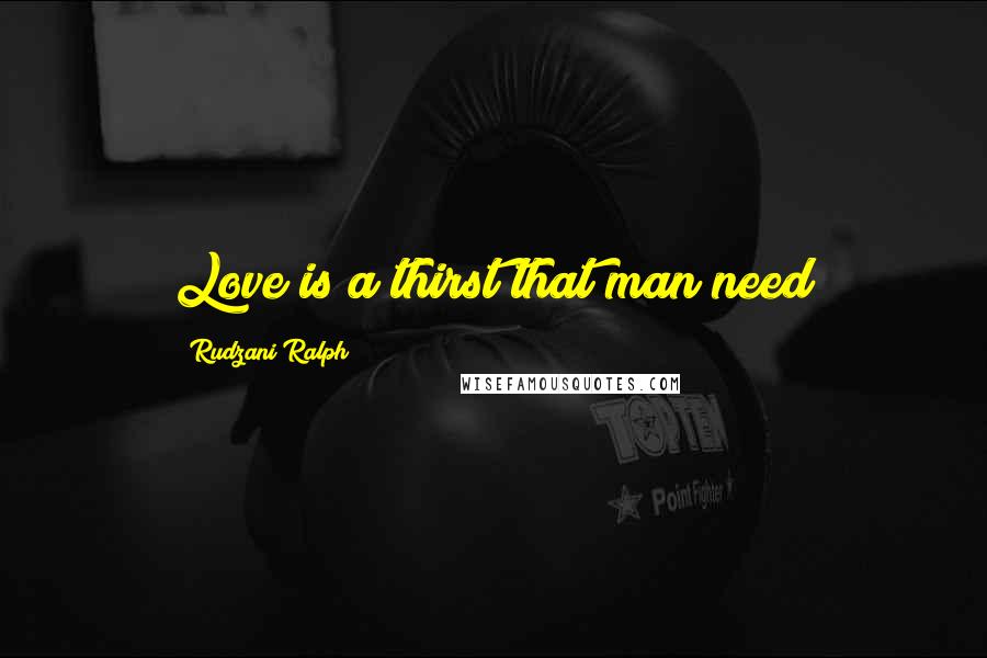 Rudzani Ralph Quotes: Love is a thirst that man need