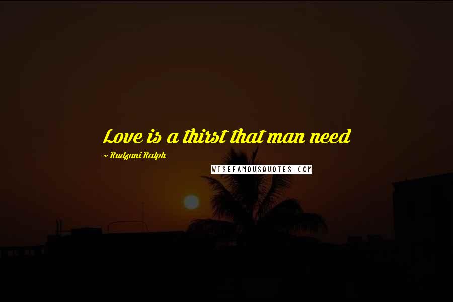 Rudzani Ralph Quotes: Love is a thirst that man need